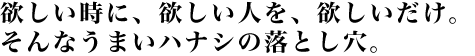 欲しい時に欲しい人を欲しいだけ。